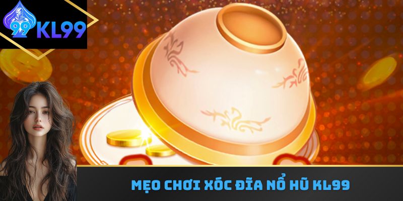 Mẹo chơi xóc đĩa nổ hũ KL99